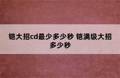 铠大招cd最少多少秒 铠满级大招多少秒